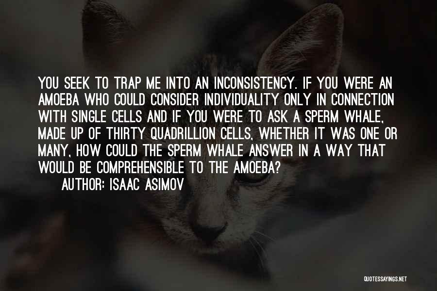 Isaac Asimov Quotes: You Seek To Trap Me Into An Inconsistency. If You Were An Amoeba Who Could Consider Individuality Only In Connection