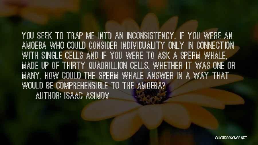 Isaac Asimov Quotes: You Seek To Trap Me Into An Inconsistency. If You Were An Amoeba Who Could Consider Individuality Only In Connection