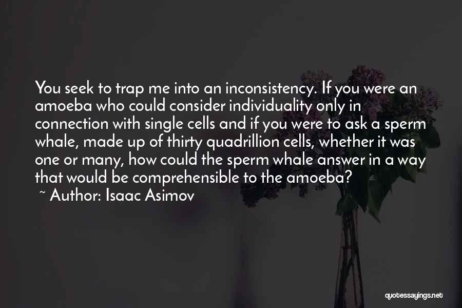 Isaac Asimov Quotes: You Seek To Trap Me Into An Inconsistency. If You Were An Amoeba Who Could Consider Individuality Only In Connection