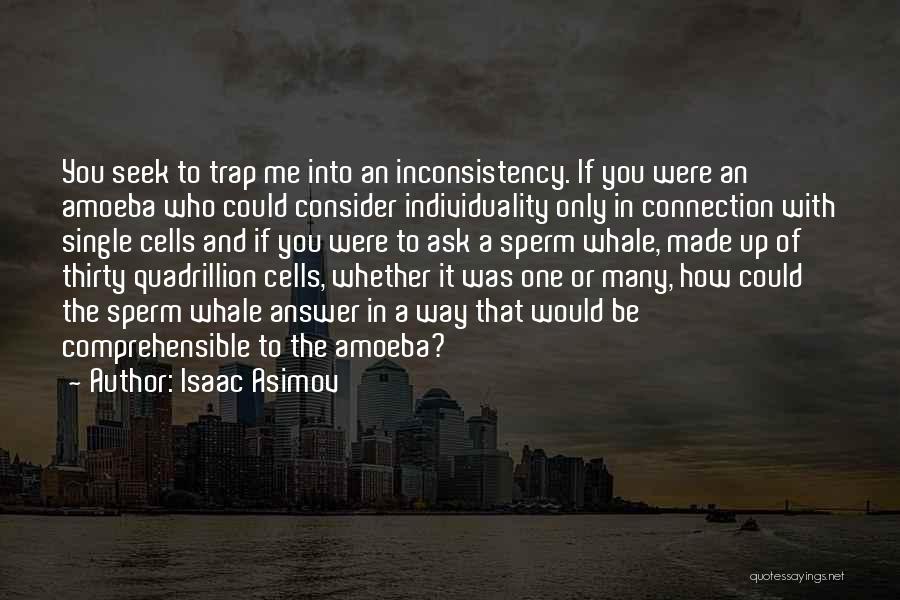 Isaac Asimov Quotes: You Seek To Trap Me Into An Inconsistency. If You Were An Amoeba Who Could Consider Individuality Only In Connection