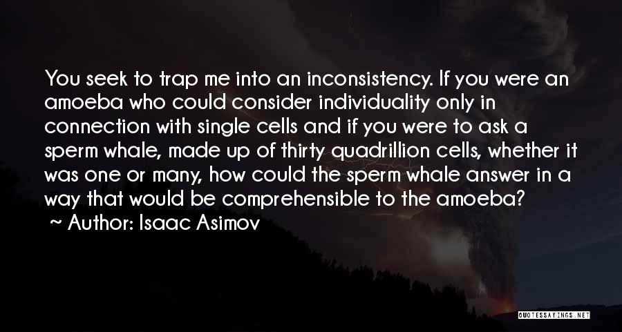 Isaac Asimov Quotes: You Seek To Trap Me Into An Inconsistency. If You Were An Amoeba Who Could Consider Individuality Only In Connection