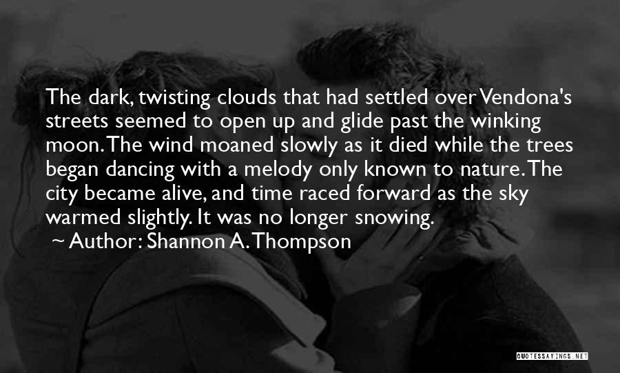 Shannon A. Thompson Quotes: The Dark, Twisting Clouds That Had Settled Over Vendona's Streets Seemed To Open Up And Glide Past The Winking Moon.