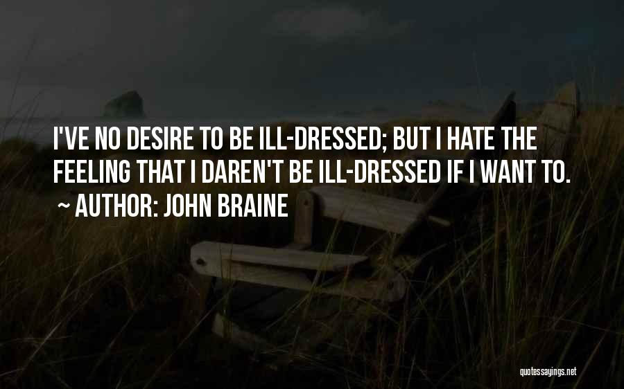 John Braine Quotes: I've No Desire To Be Ill-dressed; But I Hate The Feeling That I Daren't Be Ill-dressed If I Want To.