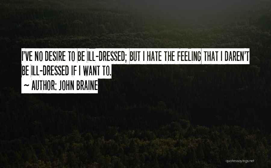 John Braine Quotes: I've No Desire To Be Ill-dressed; But I Hate The Feeling That I Daren't Be Ill-dressed If I Want To.