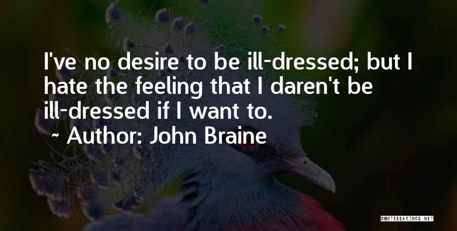 John Braine Quotes: I've No Desire To Be Ill-dressed; But I Hate The Feeling That I Daren't Be Ill-dressed If I Want To.