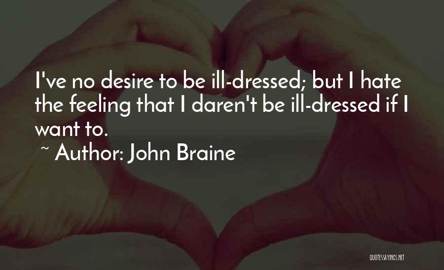 John Braine Quotes: I've No Desire To Be Ill-dressed; But I Hate The Feeling That I Daren't Be Ill-dressed If I Want To.