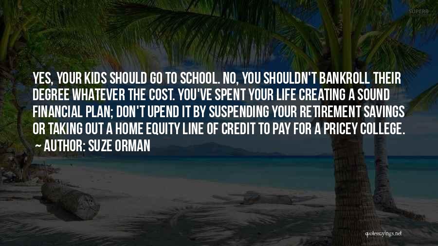 Suze Orman Quotes: Yes, Your Kids Should Go To School. No, You Shouldn't Bankroll Their Degree Whatever The Cost. You've Spent Your Life