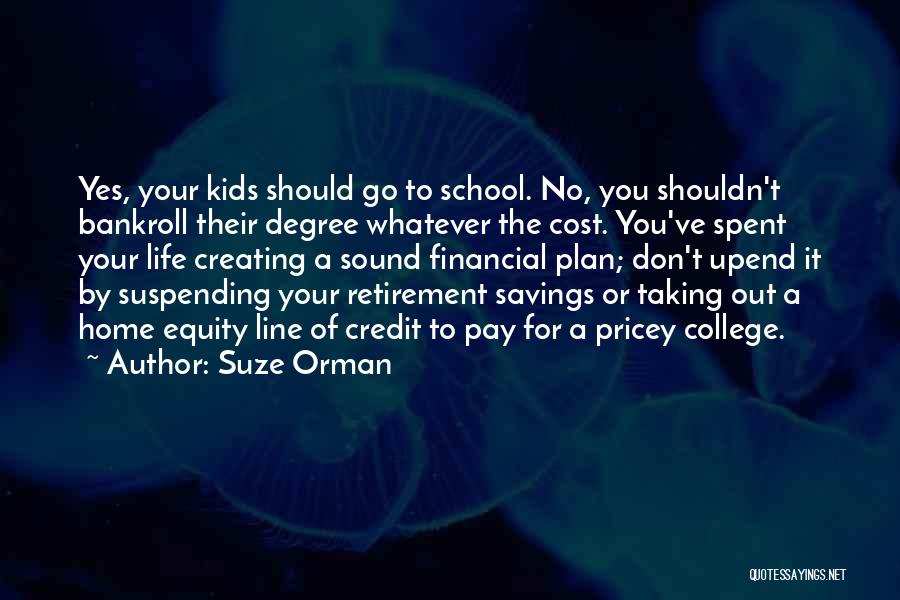 Suze Orman Quotes: Yes, Your Kids Should Go To School. No, You Shouldn't Bankroll Their Degree Whatever The Cost. You've Spent Your Life