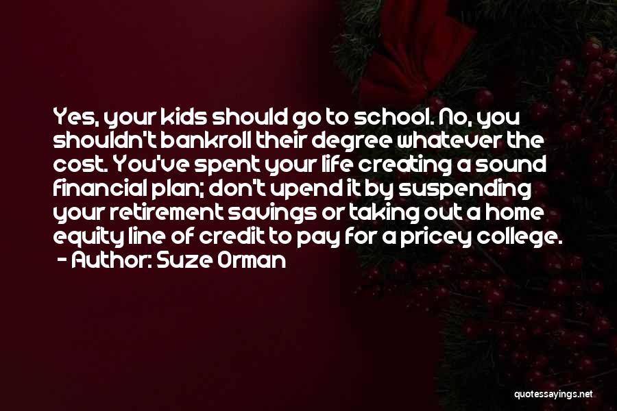 Suze Orman Quotes: Yes, Your Kids Should Go To School. No, You Shouldn't Bankroll Their Degree Whatever The Cost. You've Spent Your Life