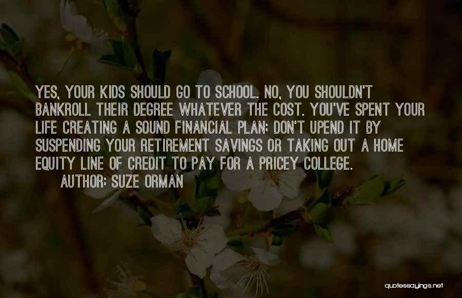 Suze Orman Quotes: Yes, Your Kids Should Go To School. No, You Shouldn't Bankroll Their Degree Whatever The Cost. You've Spent Your Life