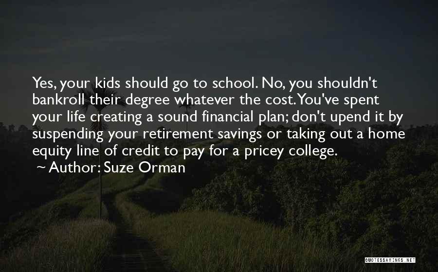 Suze Orman Quotes: Yes, Your Kids Should Go To School. No, You Shouldn't Bankroll Their Degree Whatever The Cost. You've Spent Your Life