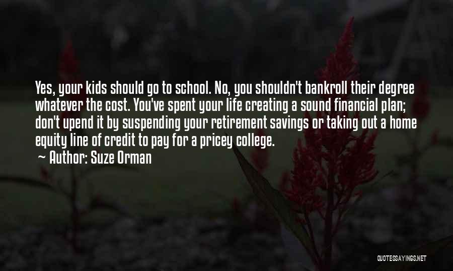 Suze Orman Quotes: Yes, Your Kids Should Go To School. No, You Shouldn't Bankroll Their Degree Whatever The Cost. You've Spent Your Life