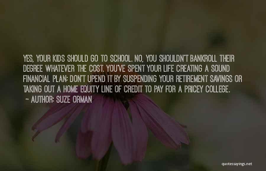Suze Orman Quotes: Yes, Your Kids Should Go To School. No, You Shouldn't Bankroll Their Degree Whatever The Cost. You've Spent Your Life
