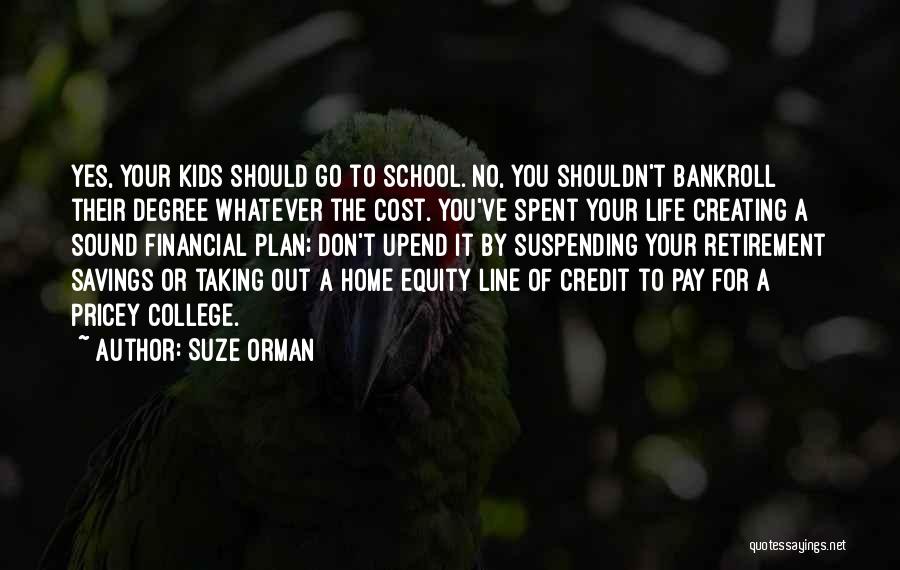 Suze Orman Quotes: Yes, Your Kids Should Go To School. No, You Shouldn't Bankroll Their Degree Whatever The Cost. You've Spent Your Life