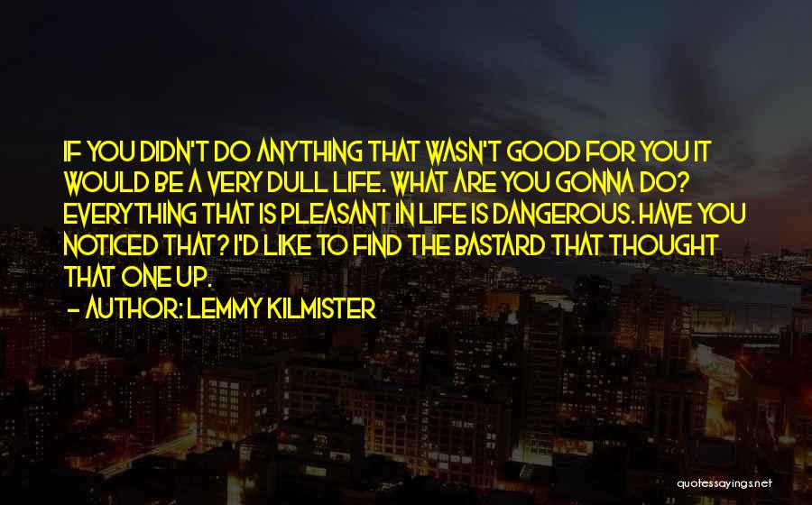 Lemmy Kilmister Quotes: If You Didn't Do Anything That Wasn't Good For You It Would Be A Very Dull Life. What Are You