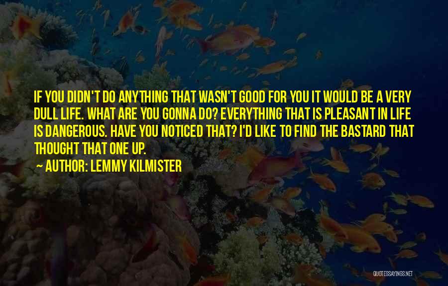 Lemmy Kilmister Quotes: If You Didn't Do Anything That Wasn't Good For You It Would Be A Very Dull Life. What Are You