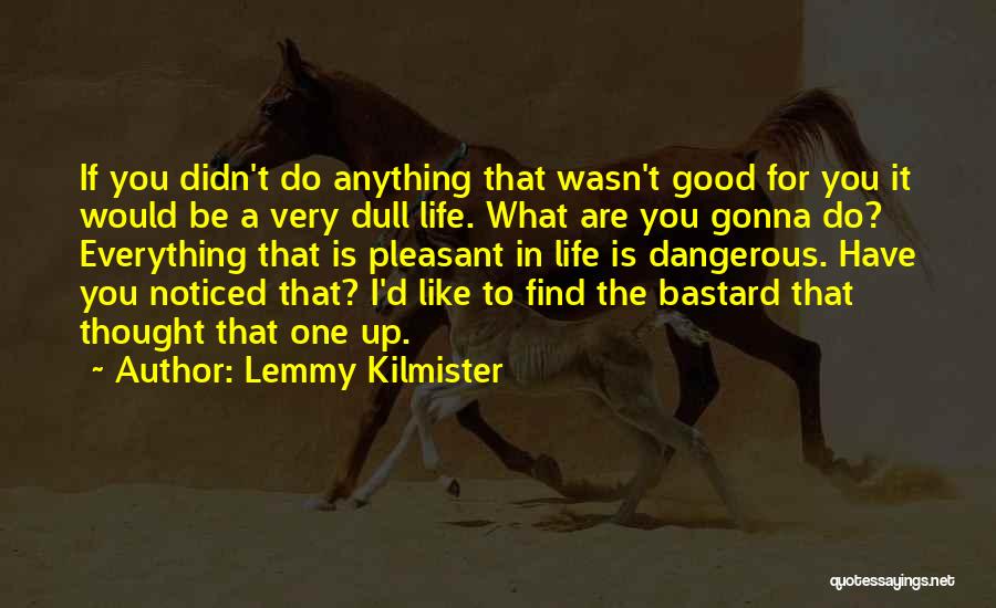 Lemmy Kilmister Quotes: If You Didn't Do Anything That Wasn't Good For You It Would Be A Very Dull Life. What Are You