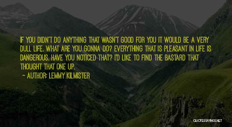 Lemmy Kilmister Quotes: If You Didn't Do Anything That Wasn't Good For You It Would Be A Very Dull Life. What Are You