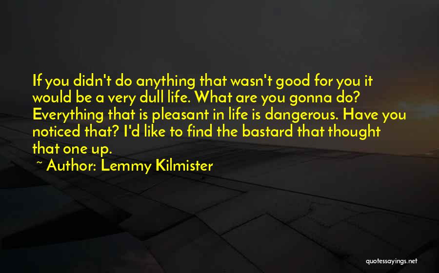 Lemmy Kilmister Quotes: If You Didn't Do Anything That Wasn't Good For You It Would Be A Very Dull Life. What Are You