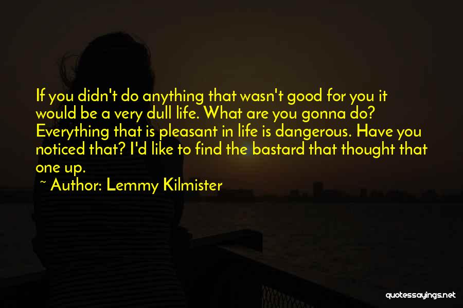 Lemmy Kilmister Quotes: If You Didn't Do Anything That Wasn't Good For You It Would Be A Very Dull Life. What Are You