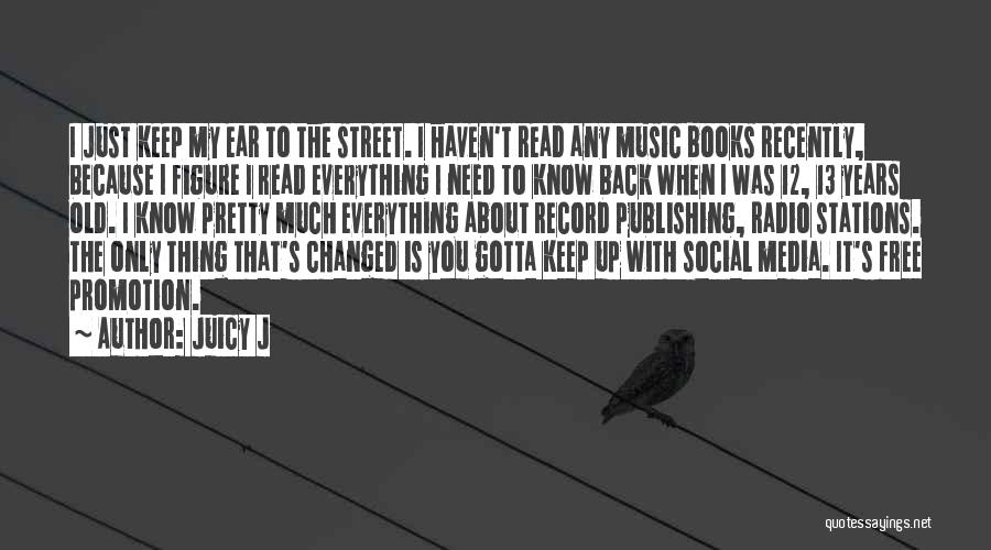 Juicy J Quotes: I Just Keep My Ear To The Street. I Haven't Read Any Music Books Recently, Because I Figure I Read