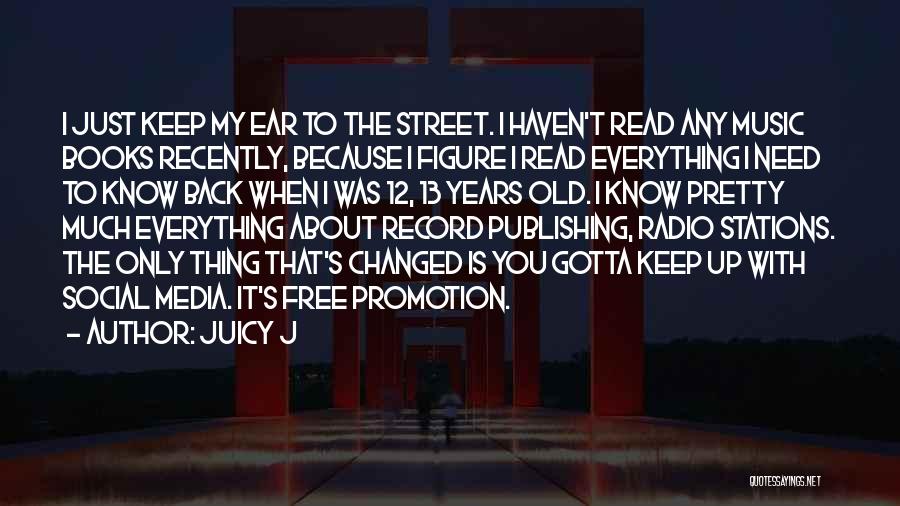 Juicy J Quotes: I Just Keep My Ear To The Street. I Haven't Read Any Music Books Recently, Because I Figure I Read