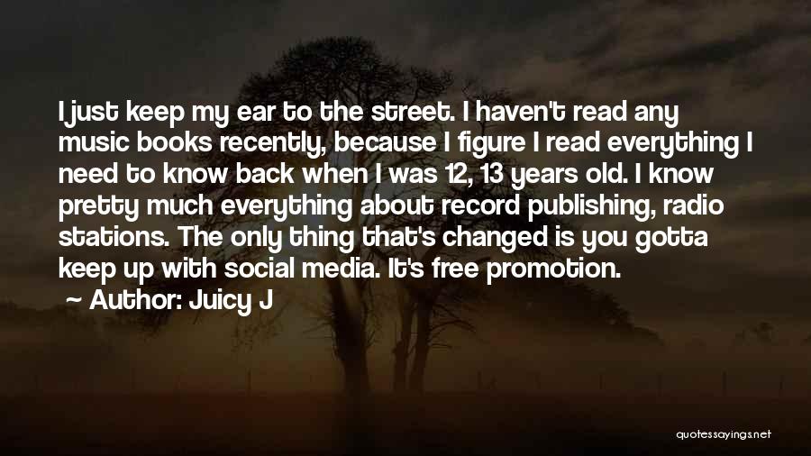 Juicy J Quotes: I Just Keep My Ear To The Street. I Haven't Read Any Music Books Recently, Because I Figure I Read