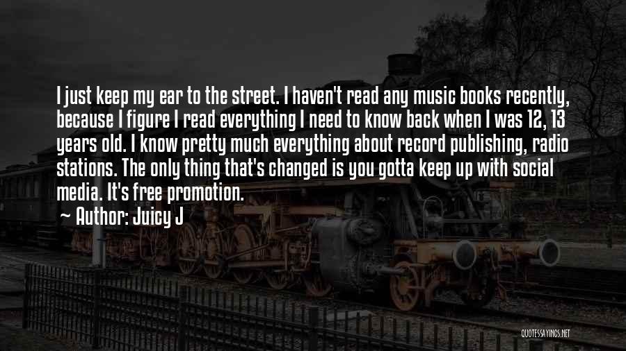 Juicy J Quotes: I Just Keep My Ear To The Street. I Haven't Read Any Music Books Recently, Because I Figure I Read