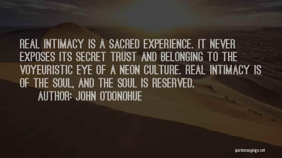 John O'Donohue Quotes: Real Intimacy Is A Sacred Experience. It Never Exposes Its Secret Trust And Belonging To The Voyeuristic Eye Of A