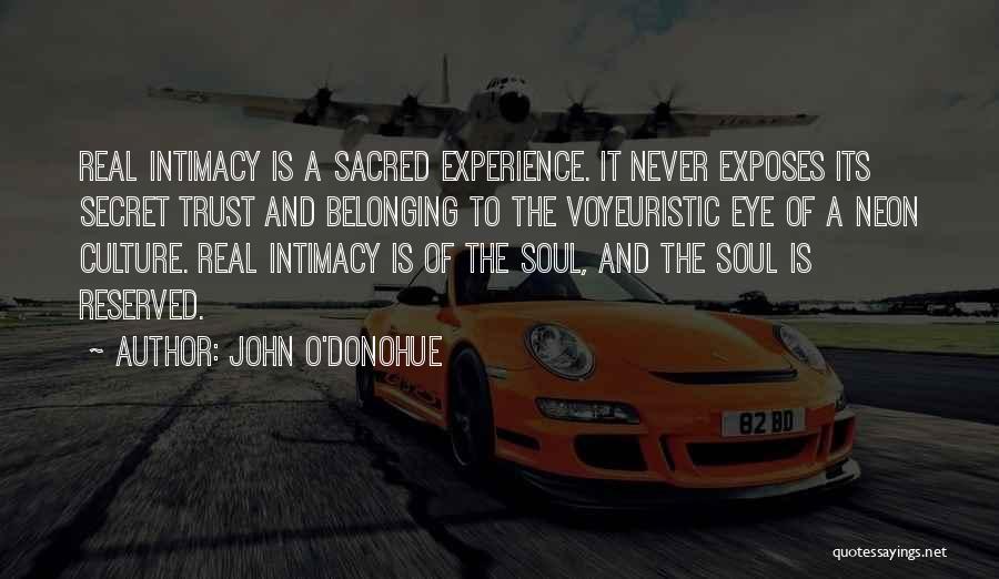 John O'Donohue Quotes: Real Intimacy Is A Sacred Experience. It Never Exposes Its Secret Trust And Belonging To The Voyeuristic Eye Of A