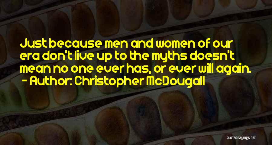 Christopher McDougall Quotes: Just Because Men And Women Of Our Era Don't Live Up To The Myths Doesn't Mean No One Ever Has,