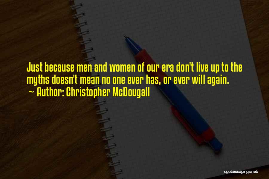Christopher McDougall Quotes: Just Because Men And Women Of Our Era Don't Live Up To The Myths Doesn't Mean No One Ever Has,