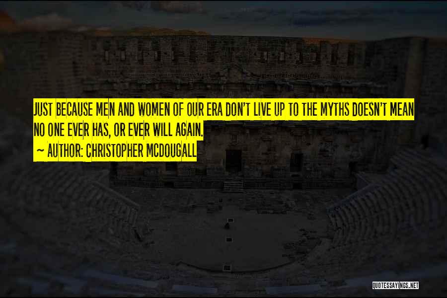 Christopher McDougall Quotes: Just Because Men And Women Of Our Era Don't Live Up To The Myths Doesn't Mean No One Ever Has,