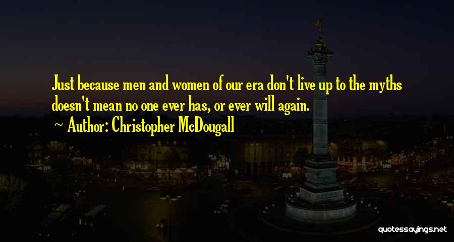 Christopher McDougall Quotes: Just Because Men And Women Of Our Era Don't Live Up To The Myths Doesn't Mean No One Ever Has,