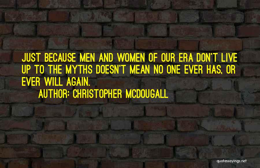 Christopher McDougall Quotes: Just Because Men And Women Of Our Era Don't Live Up To The Myths Doesn't Mean No One Ever Has,