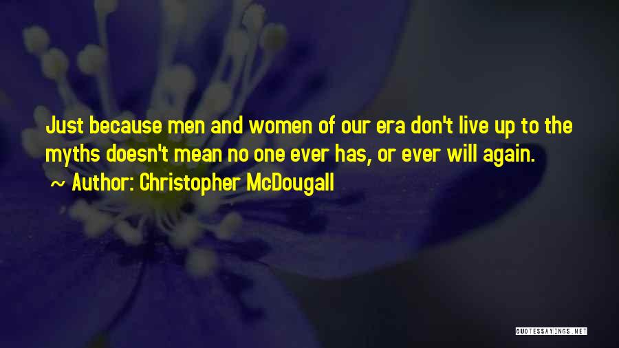 Christopher McDougall Quotes: Just Because Men And Women Of Our Era Don't Live Up To The Myths Doesn't Mean No One Ever Has,