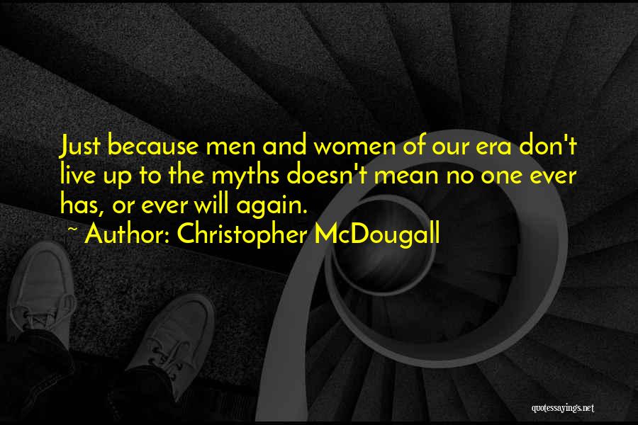 Christopher McDougall Quotes: Just Because Men And Women Of Our Era Don't Live Up To The Myths Doesn't Mean No One Ever Has,