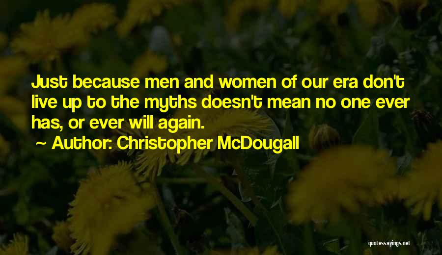 Christopher McDougall Quotes: Just Because Men And Women Of Our Era Don't Live Up To The Myths Doesn't Mean No One Ever Has,