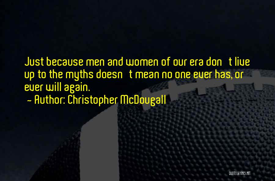 Christopher McDougall Quotes: Just Because Men And Women Of Our Era Don't Live Up To The Myths Doesn't Mean No One Ever Has,