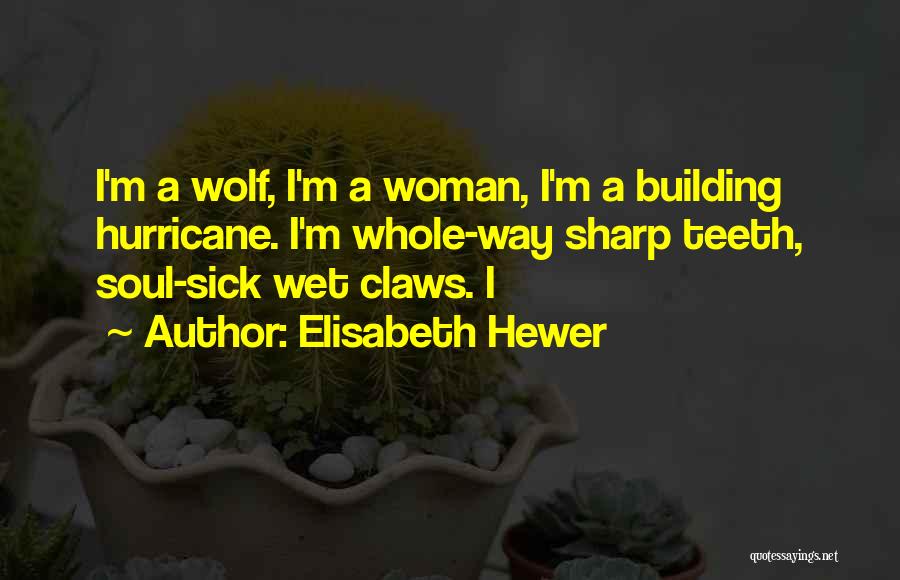 Elisabeth Hewer Quotes: I'm A Wolf, I'm A Woman, I'm A Building Hurricane. I'm Whole-way Sharp Teeth, Soul-sick Wet Claws. I