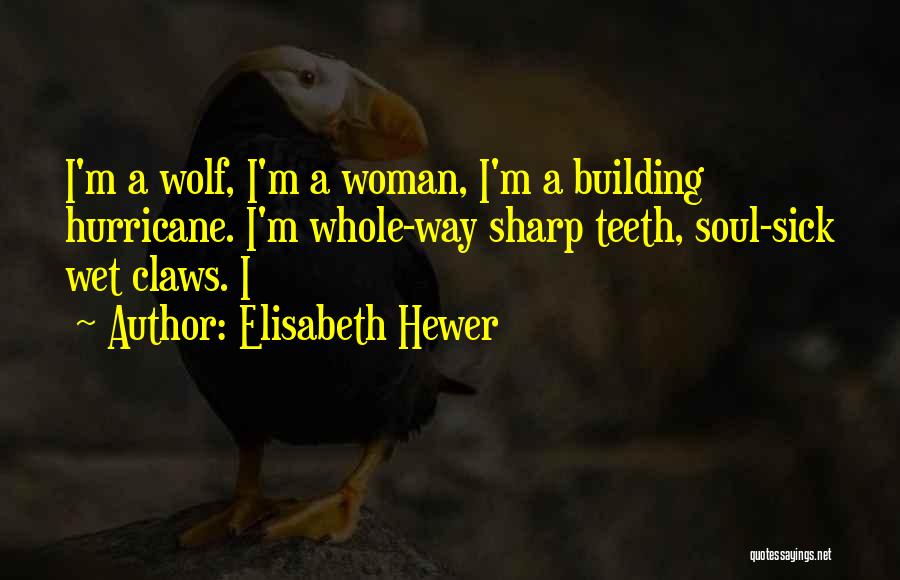 Elisabeth Hewer Quotes: I'm A Wolf, I'm A Woman, I'm A Building Hurricane. I'm Whole-way Sharp Teeth, Soul-sick Wet Claws. I