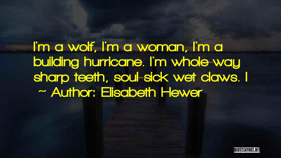 Elisabeth Hewer Quotes: I'm A Wolf, I'm A Woman, I'm A Building Hurricane. I'm Whole-way Sharp Teeth, Soul-sick Wet Claws. I