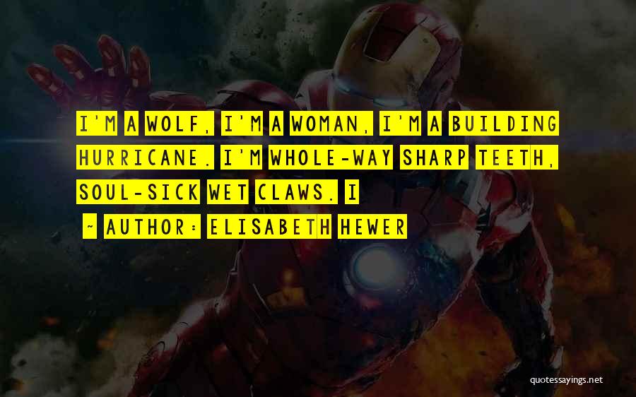 Elisabeth Hewer Quotes: I'm A Wolf, I'm A Woman, I'm A Building Hurricane. I'm Whole-way Sharp Teeth, Soul-sick Wet Claws. I