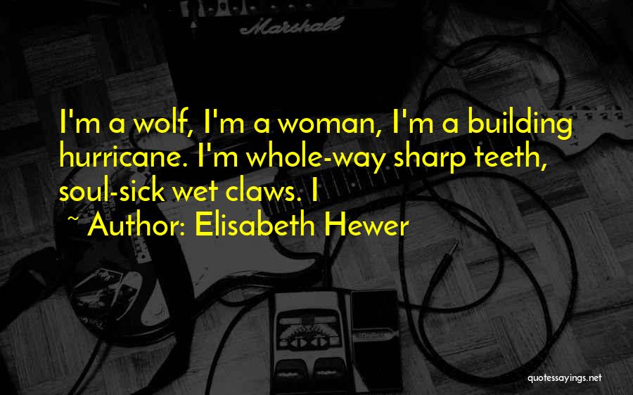 Elisabeth Hewer Quotes: I'm A Wolf, I'm A Woman, I'm A Building Hurricane. I'm Whole-way Sharp Teeth, Soul-sick Wet Claws. I