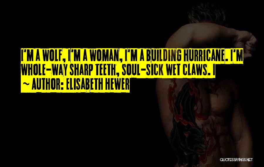 Elisabeth Hewer Quotes: I'm A Wolf, I'm A Woman, I'm A Building Hurricane. I'm Whole-way Sharp Teeth, Soul-sick Wet Claws. I