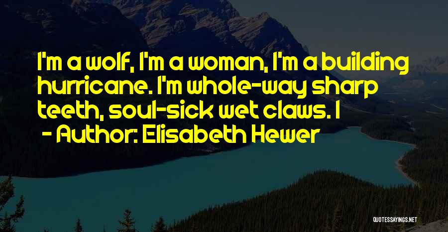 Elisabeth Hewer Quotes: I'm A Wolf, I'm A Woman, I'm A Building Hurricane. I'm Whole-way Sharp Teeth, Soul-sick Wet Claws. I