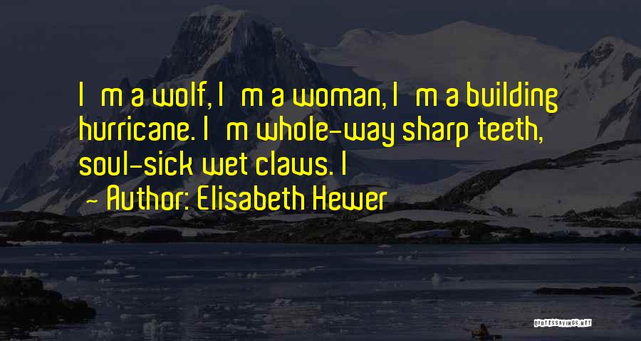 Elisabeth Hewer Quotes: I'm A Wolf, I'm A Woman, I'm A Building Hurricane. I'm Whole-way Sharp Teeth, Soul-sick Wet Claws. I