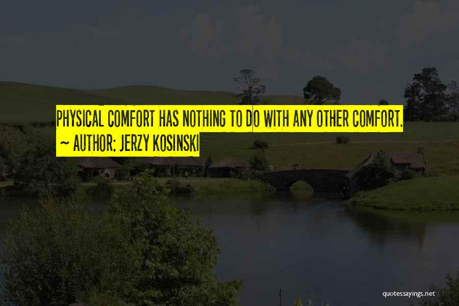 Jerzy Kosinski Quotes: Physical Comfort Has Nothing To Do With Any Other Comfort.