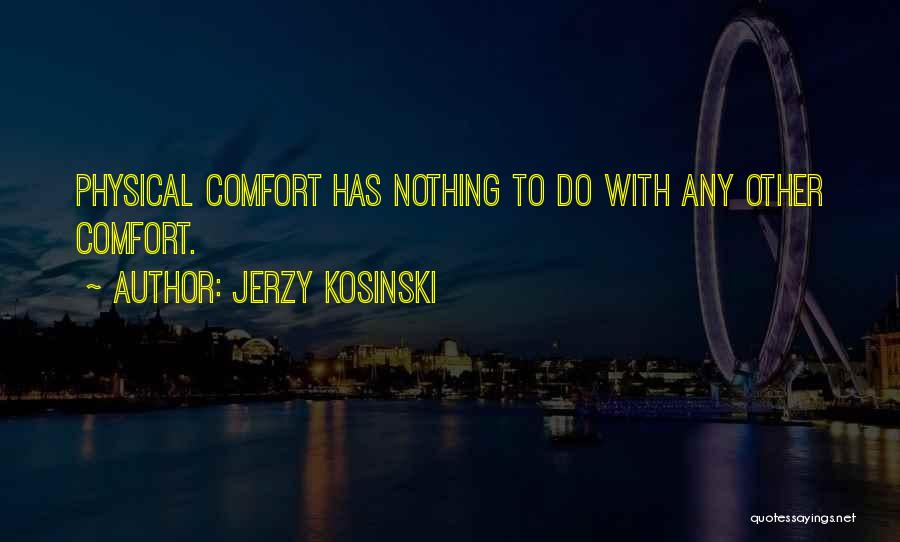 Jerzy Kosinski Quotes: Physical Comfort Has Nothing To Do With Any Other Comfort.