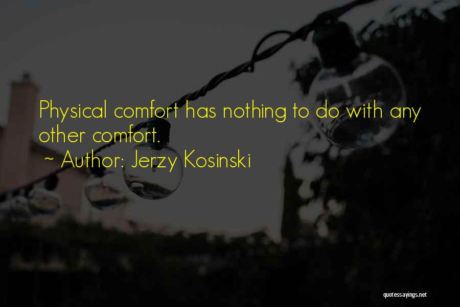 Jerzy Kosinski Quotes: Physical Comfort Has Nothing To Do With Any Other Comfort.